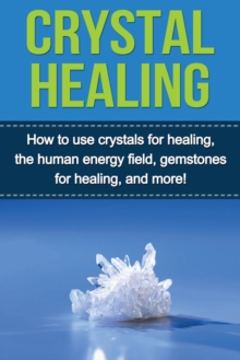 Image for Crystal Healing : How to use crystals for healing, the human energy field, gemstones for healing, and more!