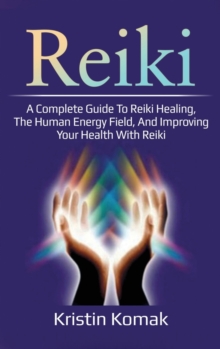 Image for Reiki : A complete guide to Reiki healing, the human energy field, and improving your health with Reiki