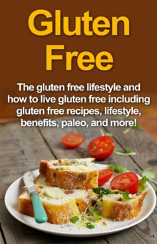 Gluten Free: The gluten free lifestyle and how to live gluten free ...