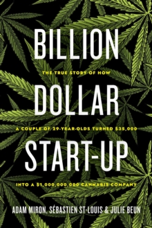 Billion Dollar Start-up: The True Story of How a Couple of 29-Year-Olds Turned ,000 into a ,000,000,000 Cannabis Company