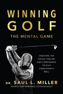 Winning Golf: The Mental Game (Creating the Focus, Feeling, and Confidence to Play Consistently Well)