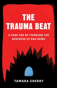 Image for The Trauma Beat : A Case for Re-Thinking The Business of Bad News