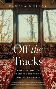 Off the Tracks: A Meditation on Train Journeys in a Year of No Travel