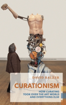 Image for Curationism: How Curating Took Over the Art World and Everything Else