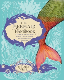 The Mermaid Handbook: A Guide to the Mermaid Way of Life, Including Recipes, Folklore, and More