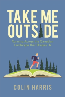 Image for Take Me Outside : Running Across the Canadian Landscape That Shapes Us
