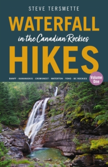 Waterfall Hikes in the Canadian Rockies  Volume 1: Banff  Kananaskis  Crowsnest  Waterton  Yoho  BC Rockies