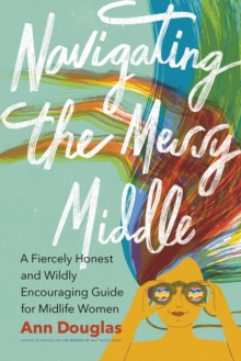 Image for Navigating the messy middle  : a fiercely honest and wildly encouraging guide for midlife women
