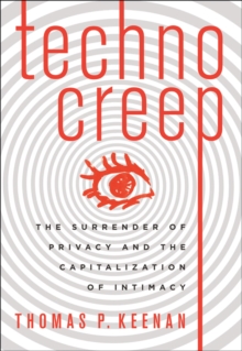 Image for Technocreep  : the surrender of privacy and the capitalization of intimacy