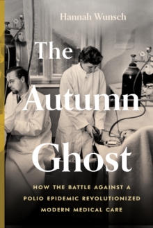 The Autumn Ghost: How the Battle Against a Polio Epidemic Revolutionized Modern Medical Care