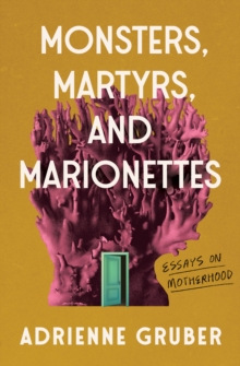 Image for Monsters, Martyrs, and Marionettes: Essays on Motherhood