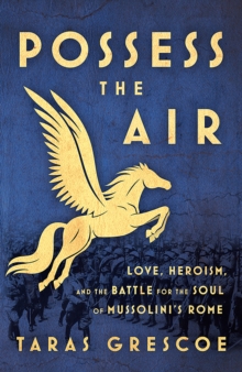 Image for Possess the Air: Love, Heroism, and the Battle for the Soul of Mussolini's Rome