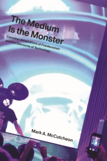 Image for The medium is the monster  : Canadian adaptations of Frankenstein and the discourse of technology