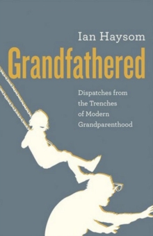 Image for Grandfathered : Dispatches from a Reluctant Senior in the Trenches of Modern Grandparenthood