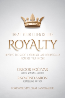 Image for Treat Your Clients Like Royalty: Improve the Client Experience and Dramatically Increase Your Income