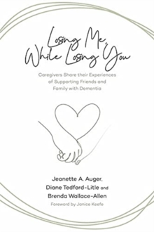 Image for Losing Me, While Losing You : Caregivers Share Their Experiences of Supporting Friends and Family with Dementia