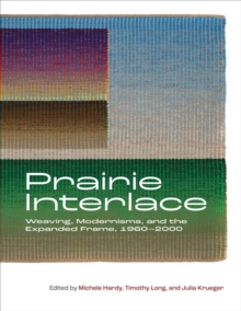 Image for Prairie Interlace : Weaving, Modernisms, and the Expanded Frame, 1960-2000