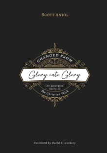 Image for Changed from Glory into Glory : The Liturgical Story of the Christian Faith