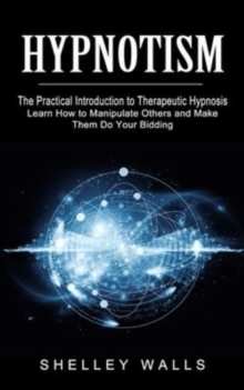 Image for Hypnotism : The Practical Introduction to Therapeutic Hypnosis (Learn How to Manipulate Others and Make Them Do Your Bidding)