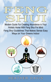 Image for Feng Shui : Modern Guide For Creating Abundance in Your Holistic Home With Feng Shui For Mind (Feng Shui Guidelines That Makes Sense Easy Ways on Your Greens Indoor)