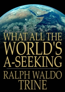 Image for What All The World's A-Seeking: The Vital Law of True Life, True Greatness Power and Happiness