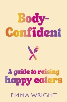 Image for Body-Confident: A modern and practical guide to raising happy eaters