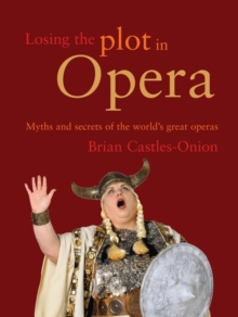Image for Losing the Plot in Opera: Myths and Secrets of the World's Great Operas