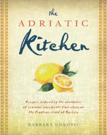 Image for The Adriatic kitchen: recipes inspired by the abundance of seasonal ingredients flourishing on the Croatian island of Korcula