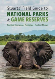 Stuarts’ Field Guide to National Parks & Game Reserves  – Namibia, Botswana, Zimbabwe, Zambia & Malawi: Struik Nature Field Guides