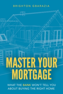 Image for Master Your Mortgage : What the Bank Won't Tell You About Buying the Right Home