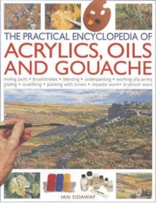 Image for The practical encyclopedia of acrylics, oils and gouache  : mixing paint, brushstrokes, blending, underpainting, working alla prima, glazing, scumbling, painting with knives, impasto work, drybrush w