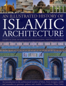 Image for An illustrated history of Islamic architecture  : an introduction to the architectural wonders of Islam, from mosques, tombs and mausolea to gateways, palaces and citadels