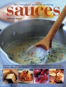 Image for The complete guide to making sauces  : transform your cooking with over 200 step-by-step great recipes for classic sauces, toppings, dips, dressings, marinades, relishes, condiments and accompaniments