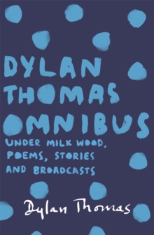 Image for The Dylan Thomas omnibus  : Under Milk Wood, poems, stories and broadcasts