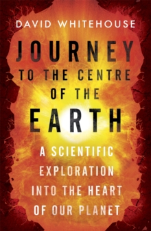 Image for Journey to the centre of the Earth  : a scientific exploration into the heart of our planet