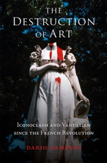 Image for The destruction of art: iconoclasm and vandalism since the French Revolution