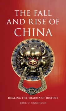 Image for The fall and rise of China: healing the trauma of history