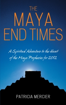 Image for The Maya end times: a spiritual adventure : Maya prophecies for 2012