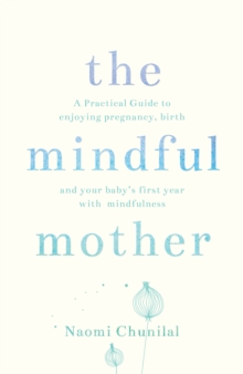 Image for The mindful mother  : a practical and spiritual guide to enjoying pregnancy, birth and beyond with mindfulness