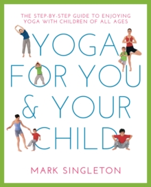 YOGA FOR YOU AND YOUR CHILD: The Step-by-step Guide to Enjoying Yoga with Children of All Ages