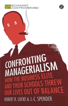 Image for Confronting managerialism: how the business elite and their schools threw our lives out of balance