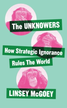 Cover for: The Unknowers : How Strategic Ignorance Rules the World