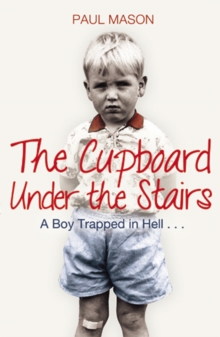 Image for The cupboard under the stairs: a boy trapped in hell--
