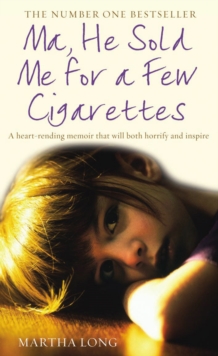 Ma, he sold me for a few cigarettes: a heart-rending memoir that will both horrify and inspire - Long, Martha