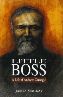 Little boss: a life of Andrew Carnegie - Mackay, James