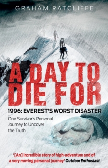 A Day to Die For: 1996: Everest’s Worst Disaster – One Survivor’s Personal Journey to Uncover the Truth