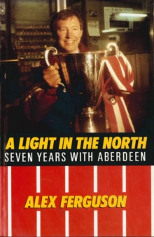 Alex Ferguson: A Light in the North - Ferguson, Alex