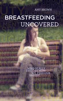 Image for Breastfeeding uncovered : who really decides how we feed our babies?