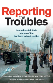 Image for Reporting the Troubles  : the journalists tell the stories from Northern Ireland that have never left them