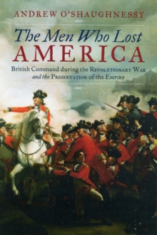 Image for The men who lost America  : British Command during the Revolutionary War and the Preservation of the Empire